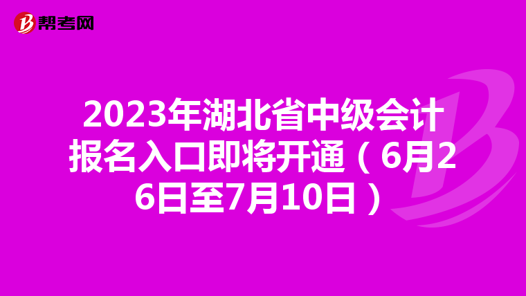 2023年湖北省中級會計報名入口即將開通(6月26日至7月10日)