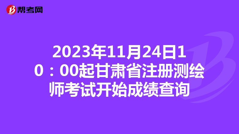 2023年11月24日10：00起甘肅省注冊測繪師考試開始成績查詢