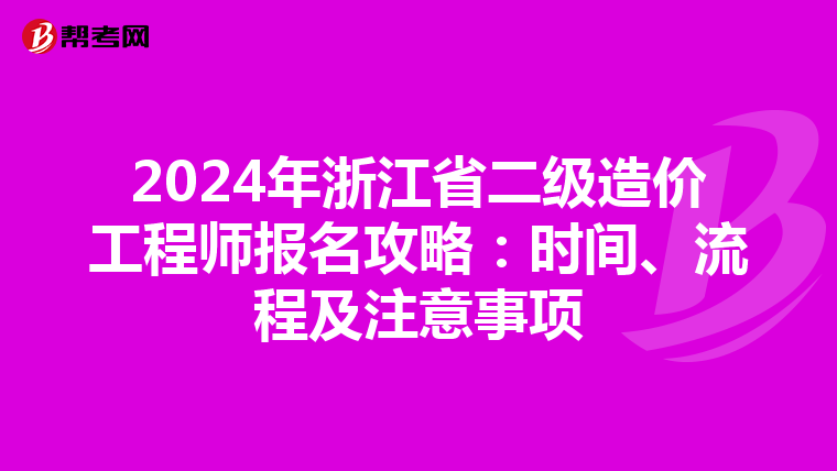 2024年浙江省二级造价工程师报名攻略：时间、流程及注意事项