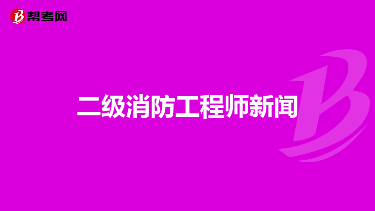 二级消防工程师新闻