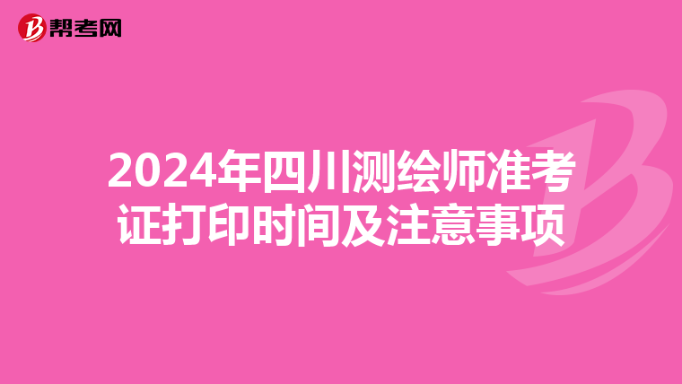 2024年四川测绘师准考证打印时间及注意事项