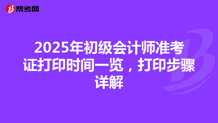 2025年初级会计师准考证打印时间一览，打印步骤详解