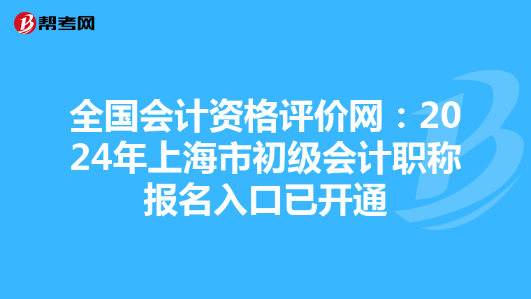 全国会计资格评价网：2024年上海市初级会计职称报名入口已开通