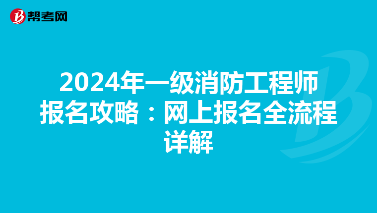 2024年一级消防工程师报名攻略：网上报名全流程详解