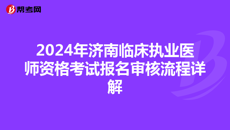 2024年济南临床执业医师资格考试报名审核流程详解