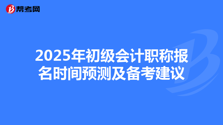 2025年初级会计职称报名时间预测及备考建议