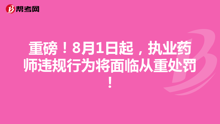 重磅！8月1日起，执业药师违规行为将面临从重处罚！