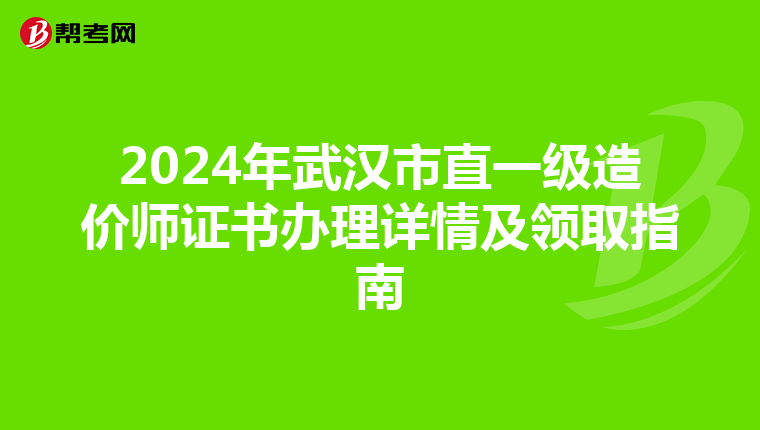2024年武汉市直一级造价师证书办理详情及领取指南