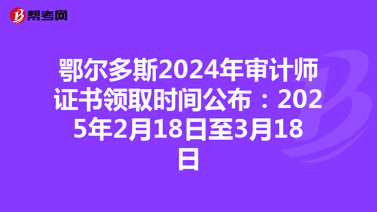 鄂尔多斯2024年审计师证书领取时间公布：2025年2月18日至3月18日