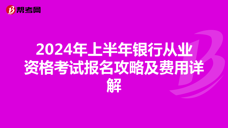 2024年上半年銀行從業資格考試報名攻略及費用詳解