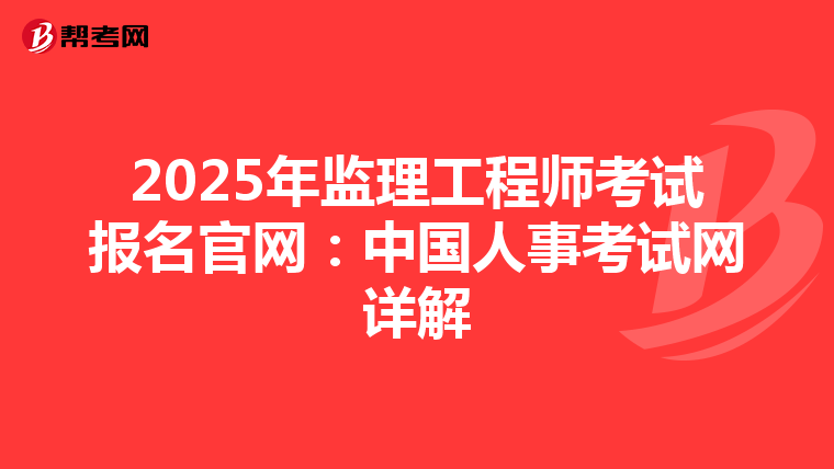 2025年监理工程师考试报名官网：中国人事考试网详解