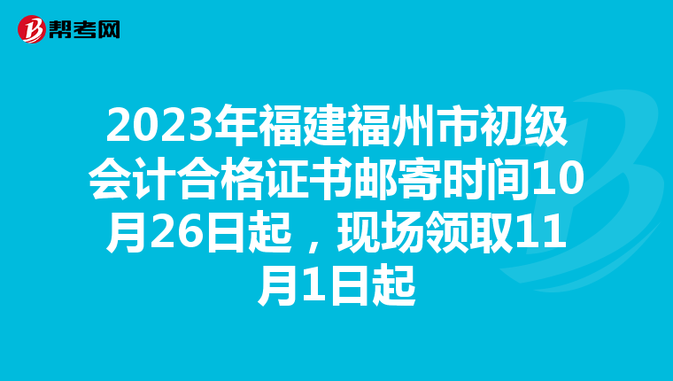 2023年福建福州市初级会计合格证书邮寄时间10月26日起,现场领取11月1日起