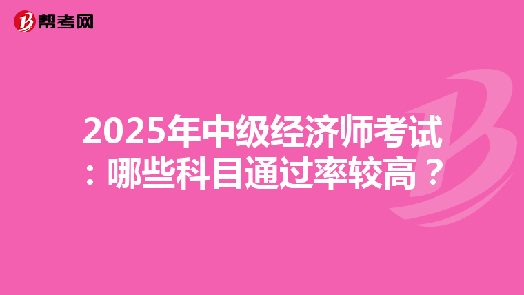 2025年中级经济师考试：哪些科目通过率较高？