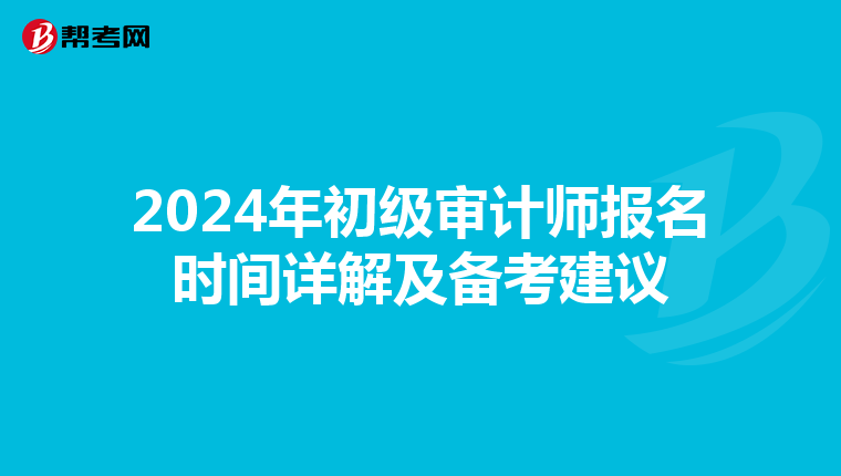 2024年初级审计师报名时间详解及备考建议