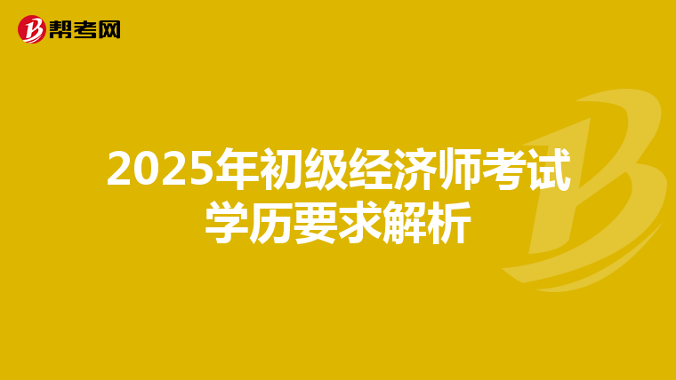 2025年初級經(jīng)濟師考試學歷要求解析