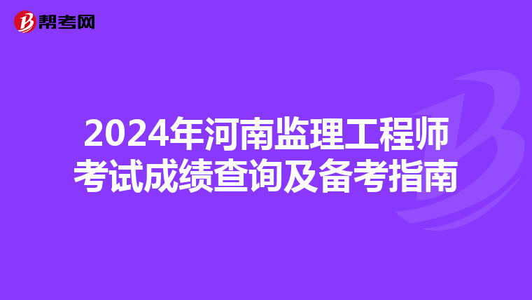 2024年河南监理工程师考试成绩查询及备考指南