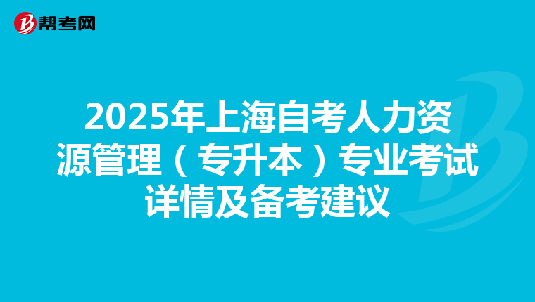 2025年上海自考人力资源管理（专升本）专业考试详情及备考建议