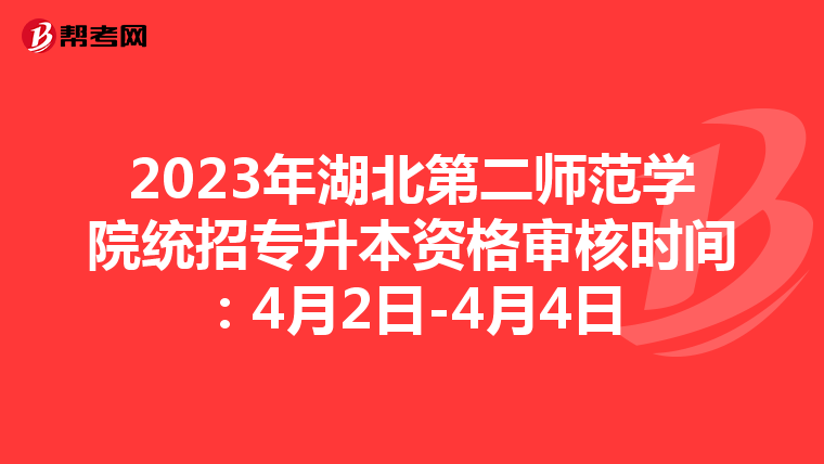 2023年湖北第二师范学院统招专升本资格审核时间：4月2日-4月4日