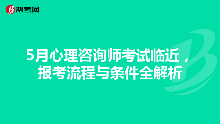 5月心理咨询师考试临近，报考流程与条件全解析