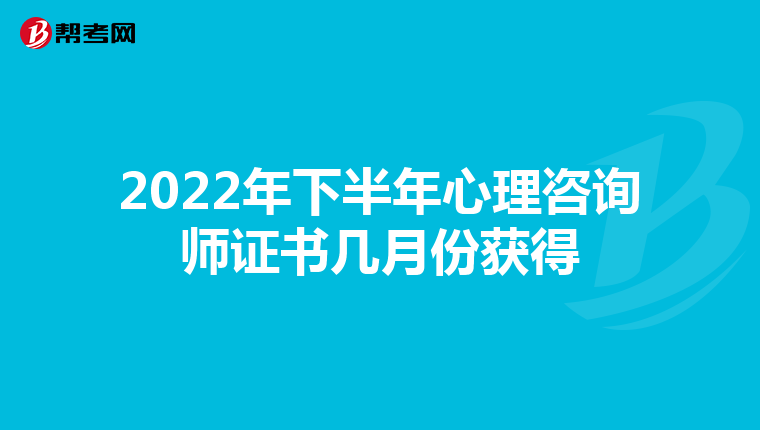 2022年下半年心理咨询师证书几月份获得