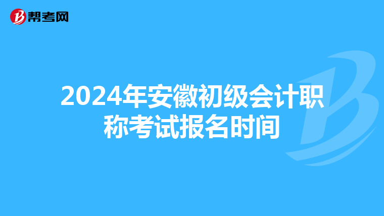 2024年安徽初級會計(jì)職稱考試報名時間