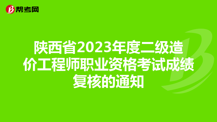 陕西省2023年度二级造价工程师职业资格考试成绩复核的通知