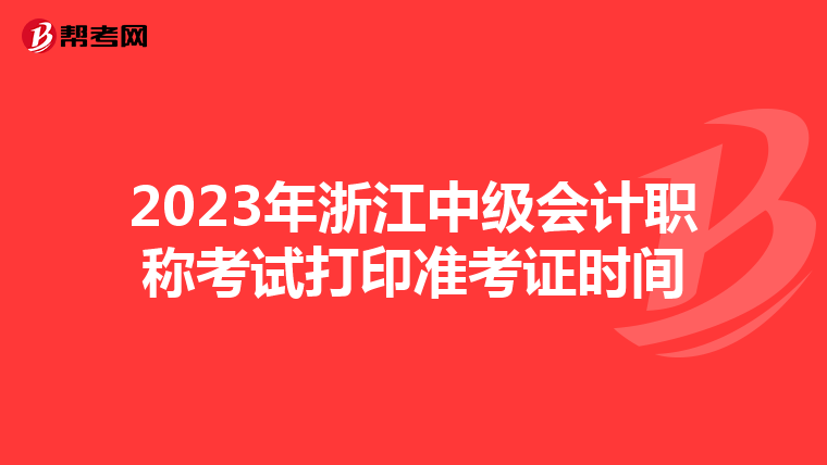 2023年浙江中级会计职称考试打印准考证时间