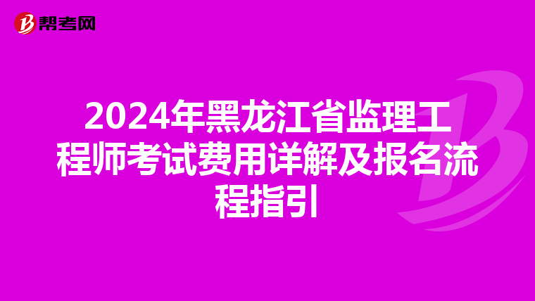 2024年黑龙江省监理工程师考试费用详解及报名流程指引