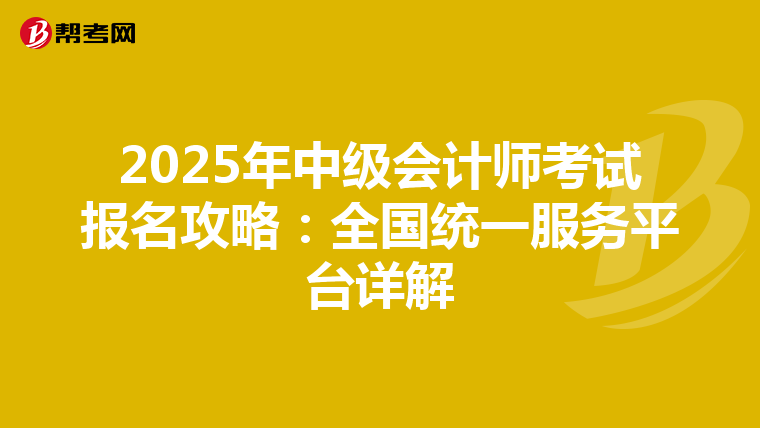 2025年中級會計師考試報名攻略：全國統一服務平臺詳解