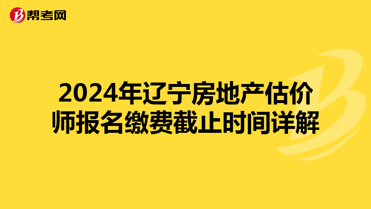 2024年遼寧房地產估價師報名繳費截止時間詳解