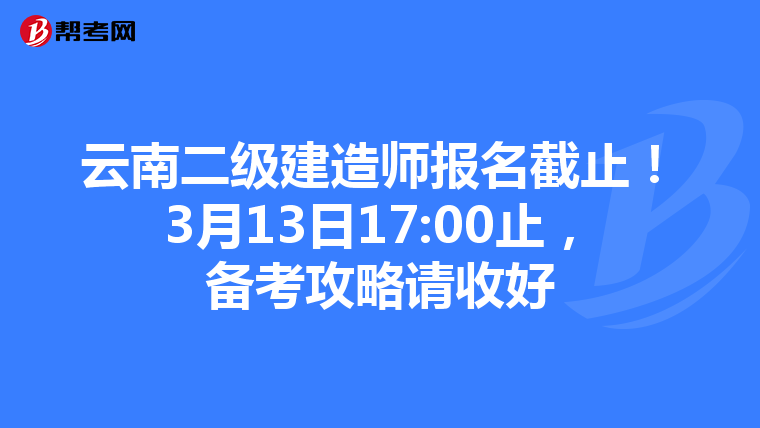 云南二级建造师报名截止！3月13日17:00止，备考攻略请收好