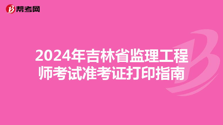 2024年吉林省监理工程师考试准考证打印指南