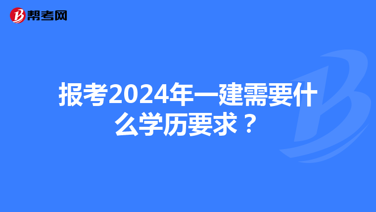 报考2024年一建需要什么学历要求？