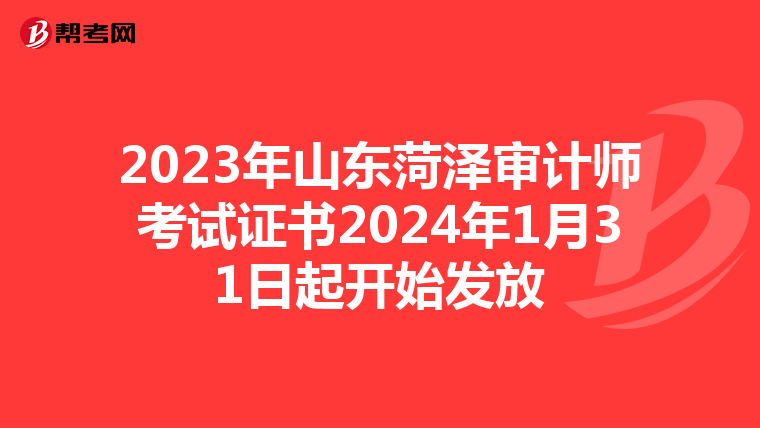 2023年山东菏泽审计师考试证书2024年1月31日起开始发放