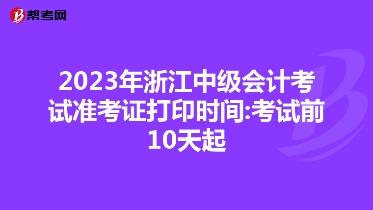 2023年浙江中级会计考试准考证打印时间:考试前10天起
