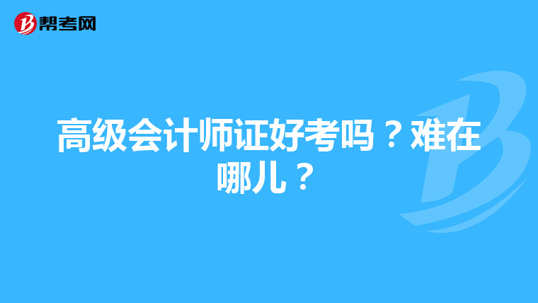 高级会计师证好考吗?难在哪儿?