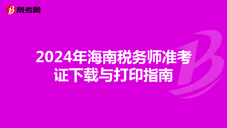 2024年海南稅務師準考證下載與打印指南