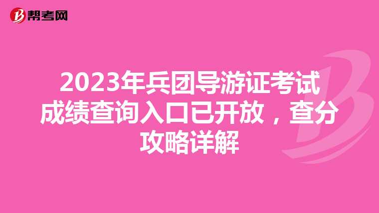 2023年兵团导游证考试成绩查询入口已开放，查分攻略详解
