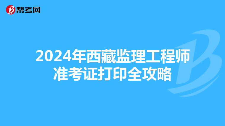 2024年西藏监理工程师准考证打印全攻略