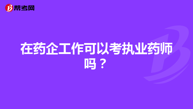 在药企工作可以考执业药师吗?