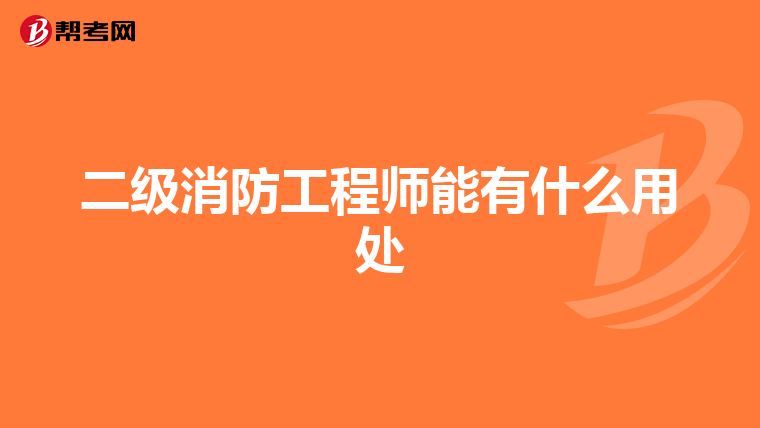 二級消防工程師能有什么用處