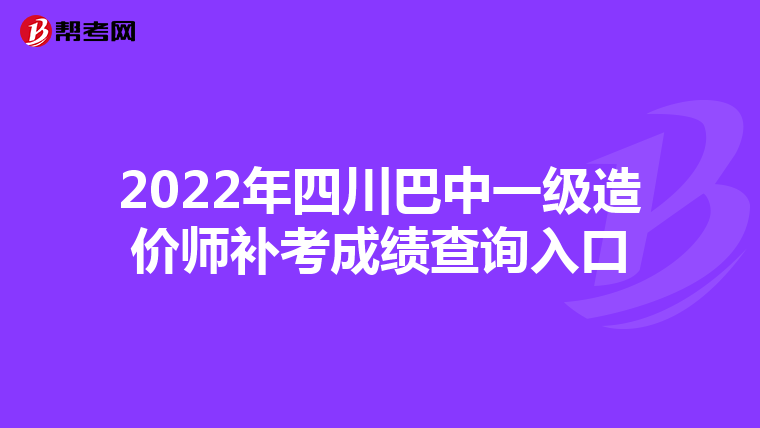 2022年四川巴中一级造价师补考成绩查询入口