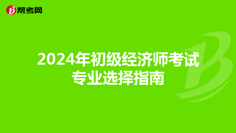 2024年初級經濟師考試專業選擇指南