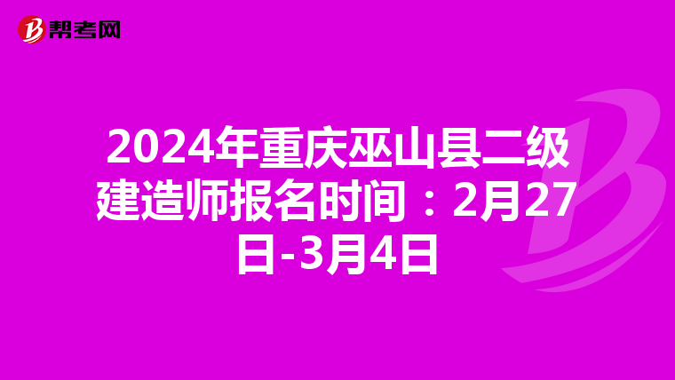 2024年重庆巫山县二级建造师报名时间：2月27日-3月4日