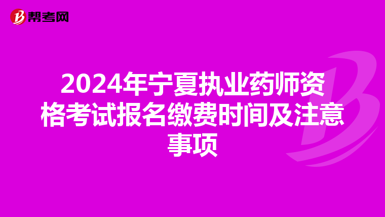 2024年宁夏执业药师资格考试报名缴费时间及注意事项