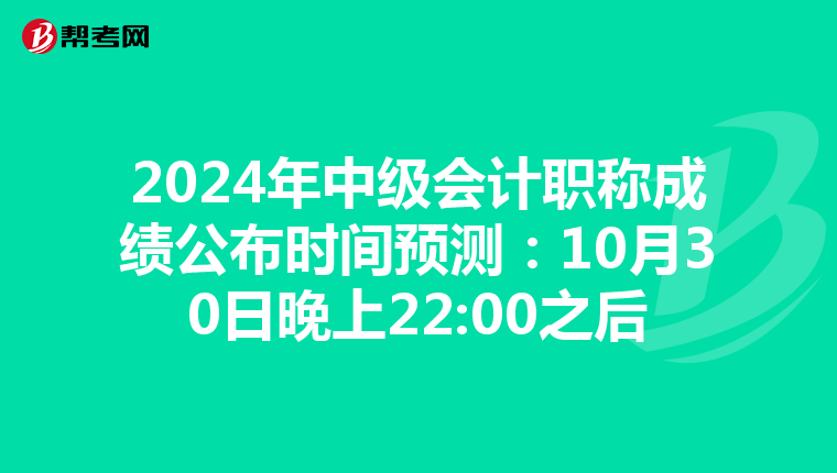 2024年中级会计职称成绩公布时间预测：10月30日晚上22:00之后