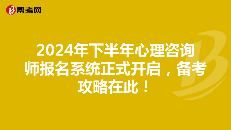 2024年下半年心理咨询师报名系统正式开启，备考攻略在此！