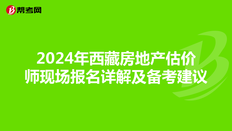 2024年西藏房地产估价师现场报名详解及备考建议