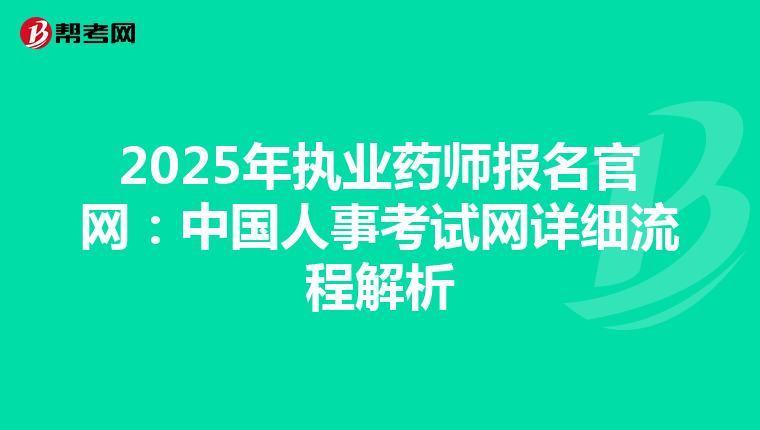 2025年执业药师报名官网：中国人事考试网详细流程解析