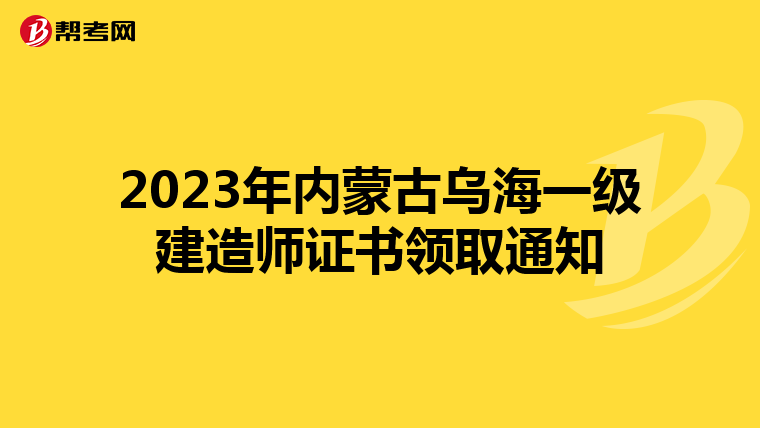 2023年内蒙古乌海一级建造师证书领取通知